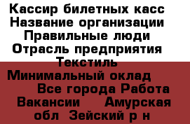 Кассир билетных касс › Название организации ­ Правильные люди › Отрасль предприятия ­ Текстиль › Минимальный оклад ­ 25 000 - Все города Работа » Вакансии   . Амурская обл.,Зейский р-н